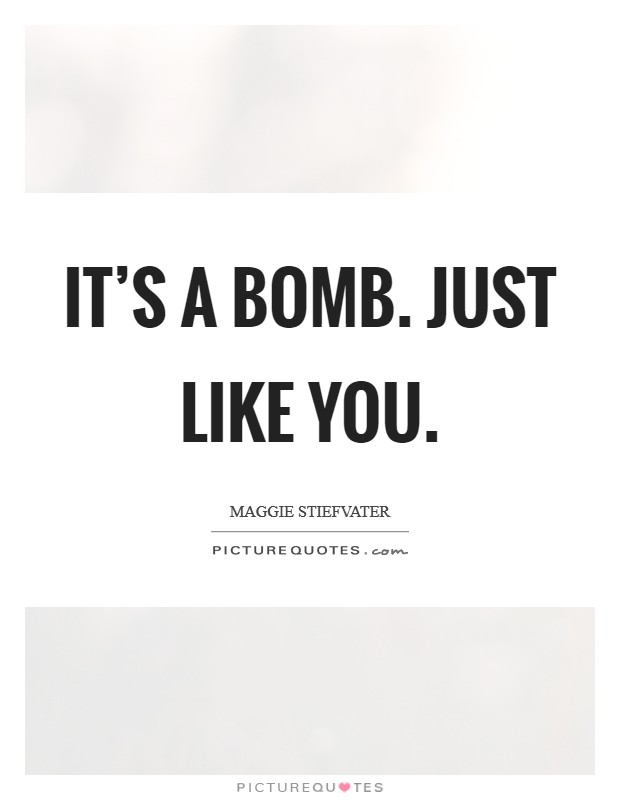 It's a bomb. Just like you. Picture Quote #1