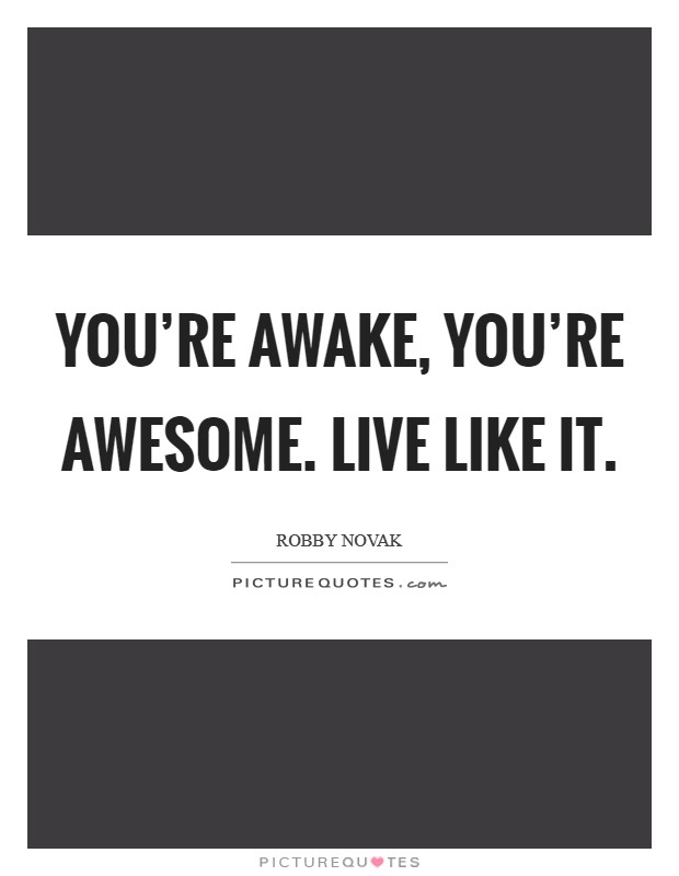 You're awake, you're awesome. Live like it. Picture Quote #1
