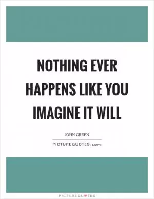 Nothing ever happens like you imagine it will Picture Quote #1