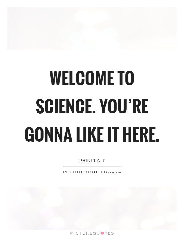 Welcome to science. You're gonna like it here. Picture Quote #1