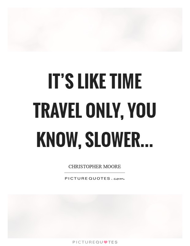 It's like time travel only, you know, slower... Picture Quote #1