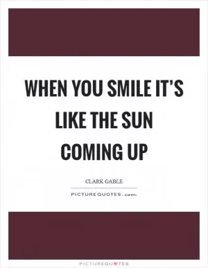 When you smile it’s like the sun coming up Picture Quote #1