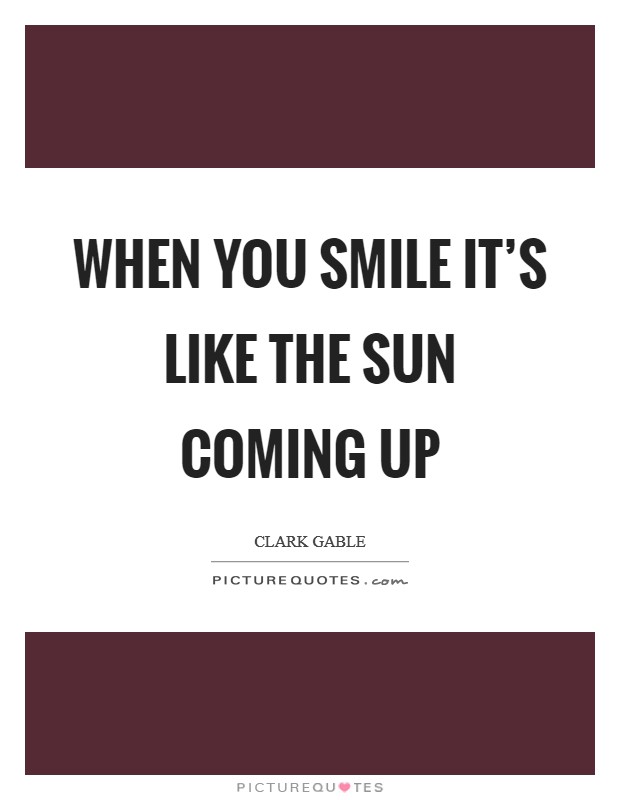 When you smile it's like the sun coming up Picture Quote #1