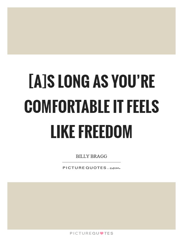 [A]s long as you're comfortable it feels like freedom Picture Quote #1