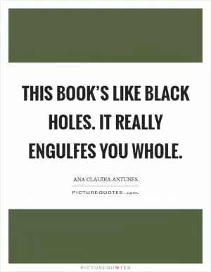 This book’s like black holes. It really engulfes you whole Picture Quote #1
