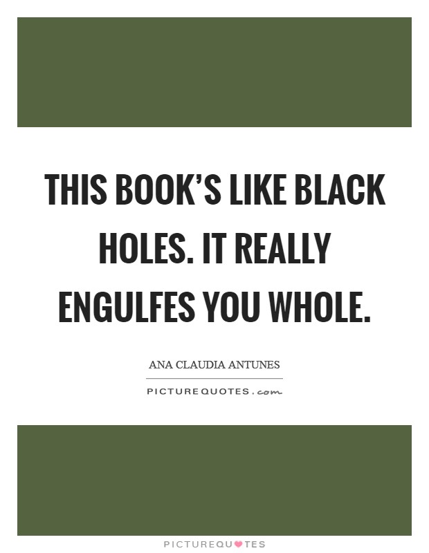 This book's like black holes. It really engulfes you whole. Picture Quote #1