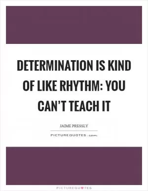 Determination is kind of like rhythm: you can’t teach it Picture Quote #1