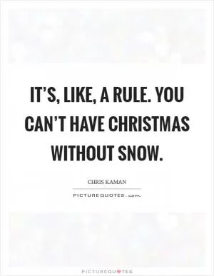 It’s, like, a rule. You can’t have Christmas without snow Picture Quote #1