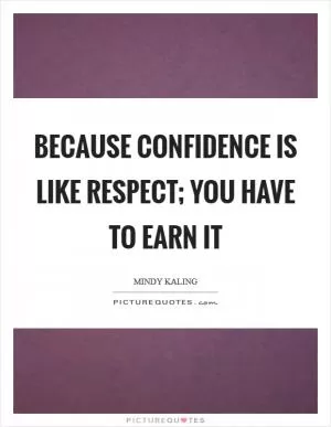 Because confidence is like respect; you have to earn it Picture Quote #1