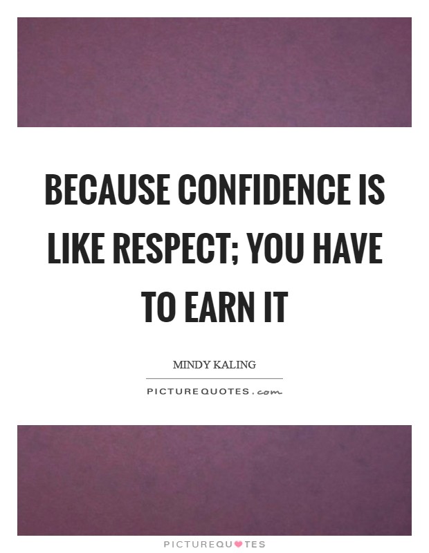Because confidence is like respect; you have to earn it Picture Quote #1