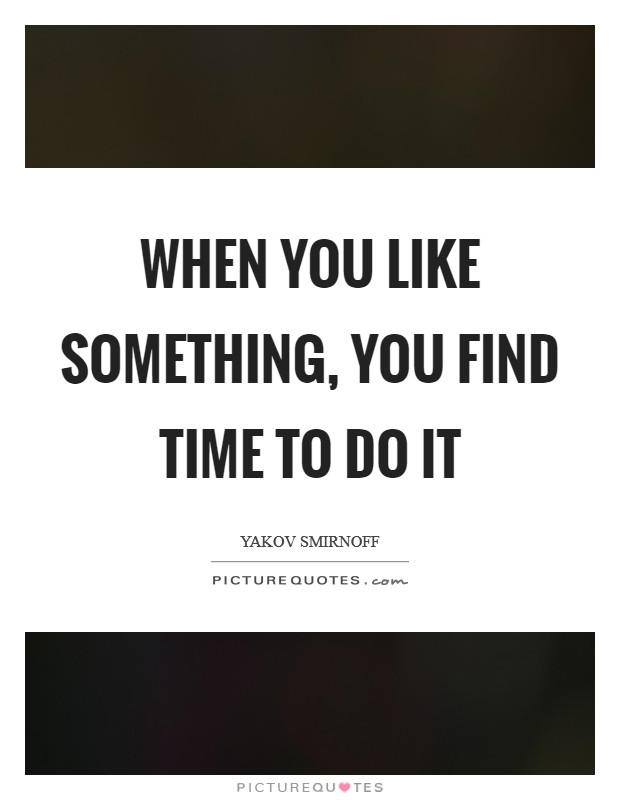 When you like something, you find time to do it Picture Quote #1