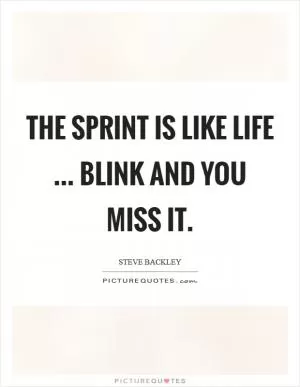 The sprint is like life ... blink and you miss it Picture Quote #1