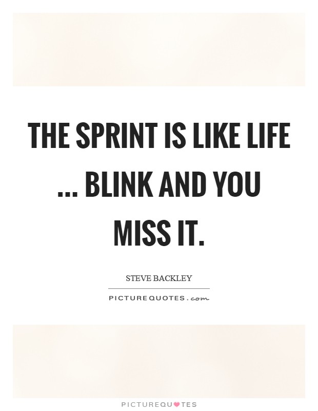 The sprint is like life ... blink and you miss it. Picture Quote #1