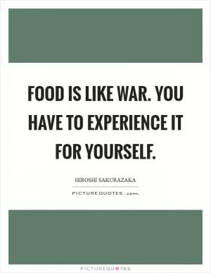 Food is like war. You have to experience it for yourself Picture Quote #1