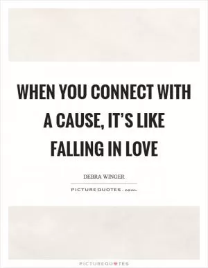 When you connect with a cause, it’s like falling in love Picture Quote #1