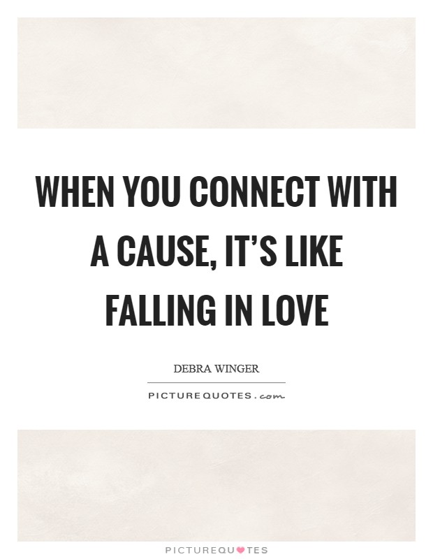 When you connect with a cause, it's like falling in love Picture Quote #1