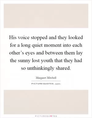 His voice stopped and they looked for a long quiet moment into each other’s eyes and between them lay the sunny lost youth that they had so unthinkingly shared Picture Quote #1