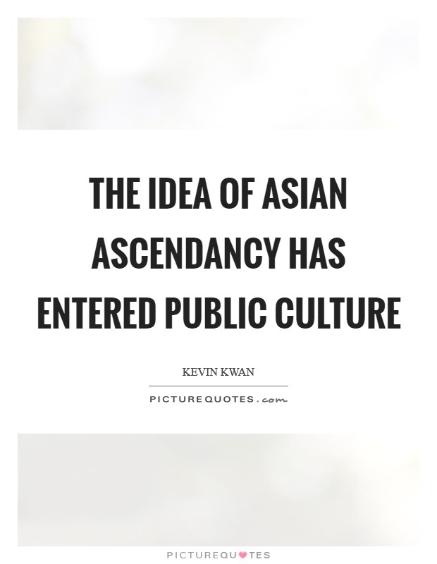 The idea of Asian ascendancy has entered public culture Picture Quote #1