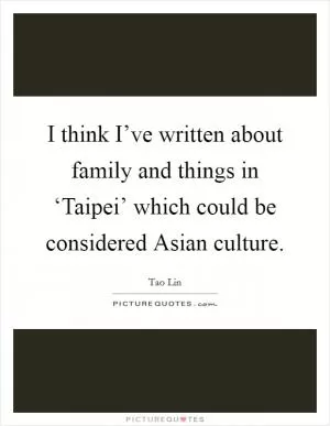 I think I’ve written about family and things in ‘Taipei’ which could be considered Asian culture Picture Quote #1