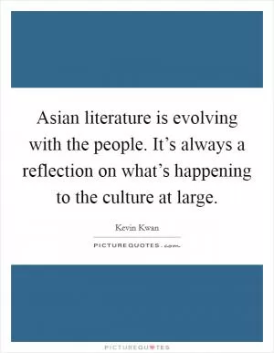 Asian literature is evolving with the people. It’s always a reflection on what’s happening to the culture at large Picture Quote #1