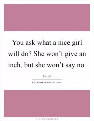 You ask what a nice girl will do? She won’t give an inch, but she won’t say no Picture Quote #1