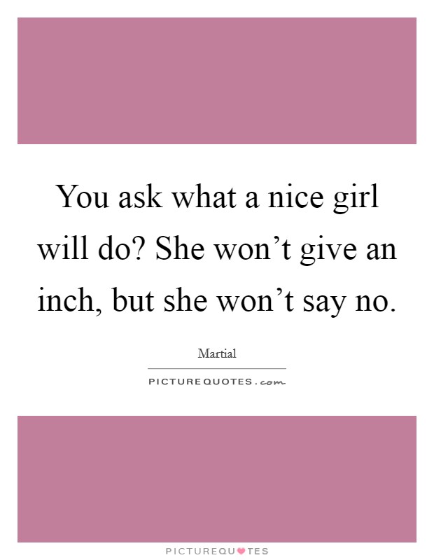 You ask what a nice girl will do? She won't give an inch, but she won't say no. Picture Quote #1