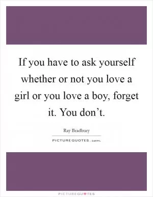 If you have to ask yourself whether or not you love a girl or you love a boy, forget it. You don’t Picture Quote #1