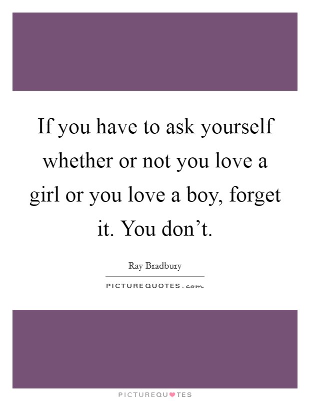 If you have to ask yourself whether or not you love a girl or you love a boy, forget it. You don't. Picture Quote #1