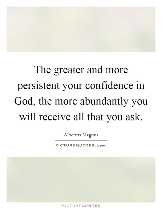 The greater and more persistent your confidence in God, the more abundantly you will receive all that you ask. Picture Quote #1