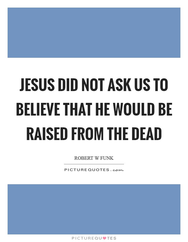Jesus did not ask us to believe that he would be raised from the dead Picture Quote #1