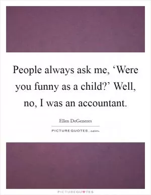 People always ask me, ‘Were you funny as a child?’ Well, no, I was an accountant Picture Quote #1