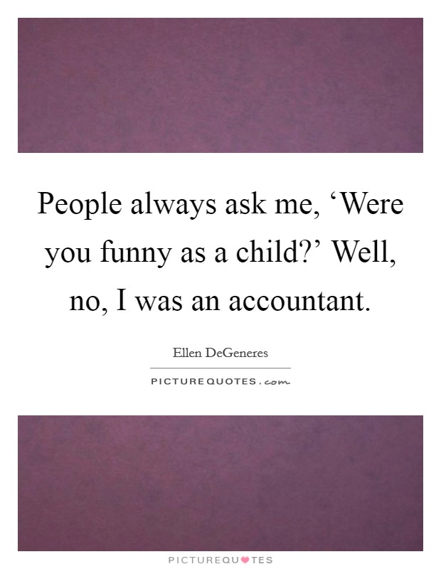 People always ask me, ‘Were you funny as a child?' Well, no, I was an accountant. Picture Quote #1
