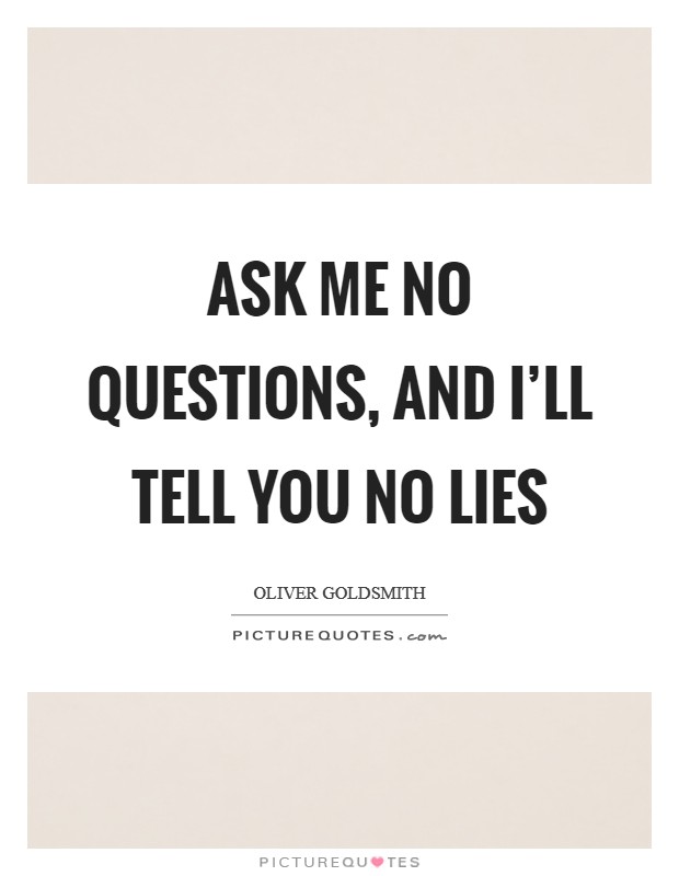 Ask me no questions, and I'll tell you no lies Picture Quote #1