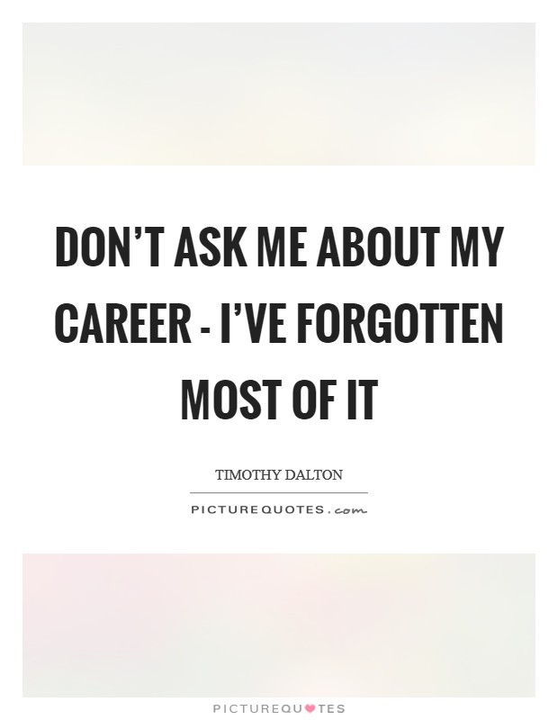 Don't ask me about my career - I've forgotten most of it Picture Quote #1