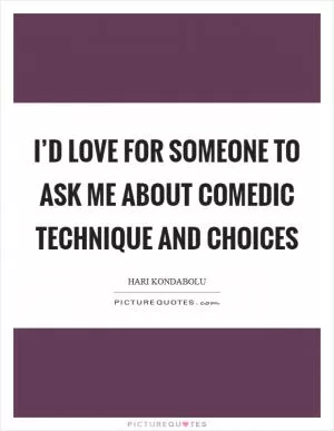 I’d love for someone to ask me about comedic technique and choices Picture Quote #1
