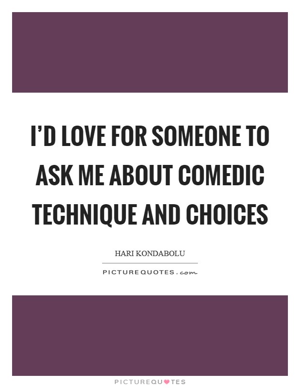 I'd love for someone to ask me about comedic technique and choices Picture Quote #1