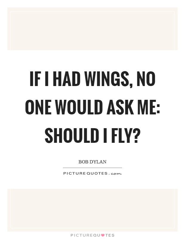If I had wings, no one would ask me: should I fly? Picture Quote #1