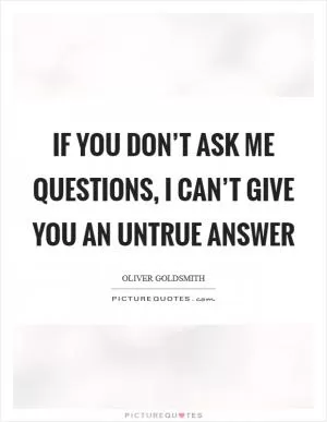 If you don’t ask me questions, I can’t give you an untrue answer Picture Quote #1