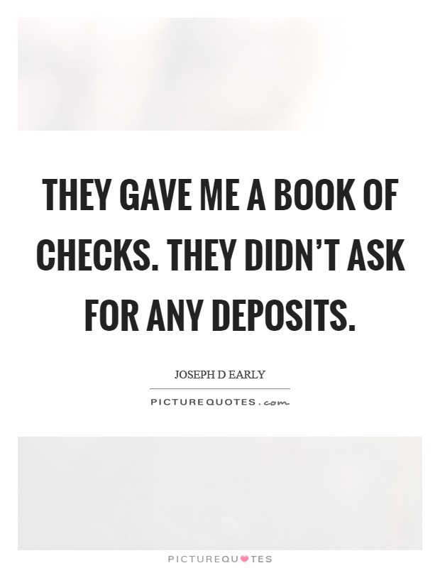 They gave me a book of checks. They didn't ask for any deposits. Picture Quote #1