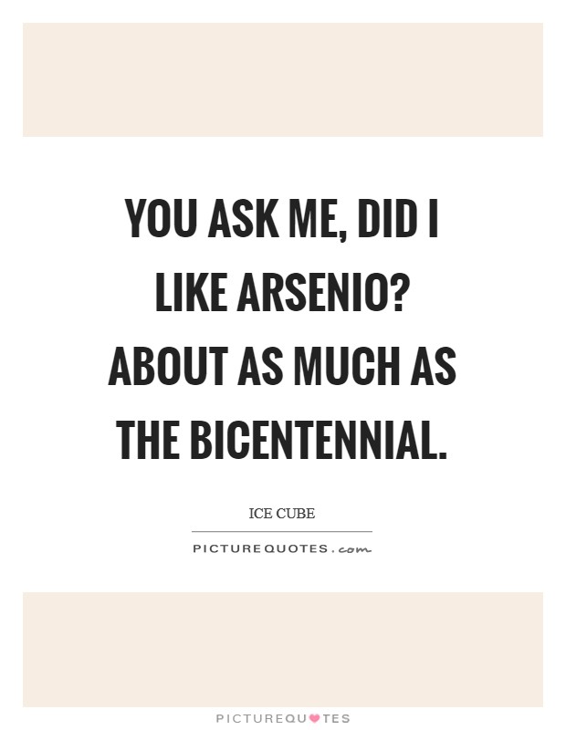 You ask me, Did I like Arsenio? About as much as the Bicentennial. Picture Quote #1