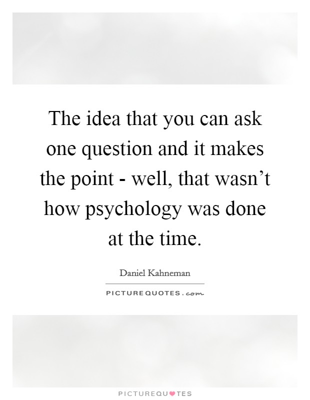 The idea that you can ask one question and it makes the point - well, that wasn't how psychology was done at the time. Picture Quote #1