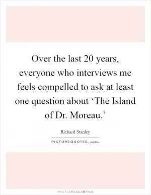 Over the last 20 years, everyone who interviews me feels compelled to ask at least one question about ‘The Island of Dr. Moreau.’ Picture Quote #1
