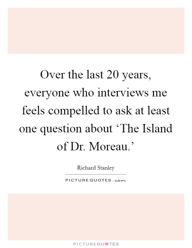 Over the last 20 years, everyone who interviews me feels compelled to ask at least one question about ‘The Island of Dr. Moreau.' Picture Quote #1