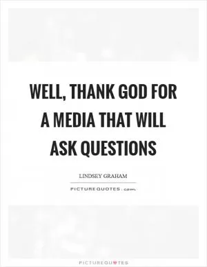 Well, thank God for a media that will ask questions Picture Quote #1