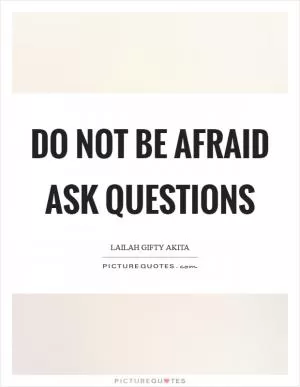 Do not be afraid ask questions Picture Quote #1