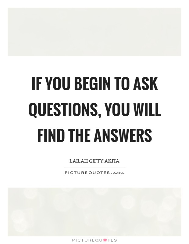 If you begin to ask questions, you will find the answers Picture Quote #1
