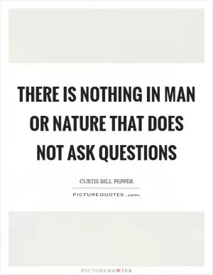 There is nothing in man or nature that does not ask questions Picture Quote #1