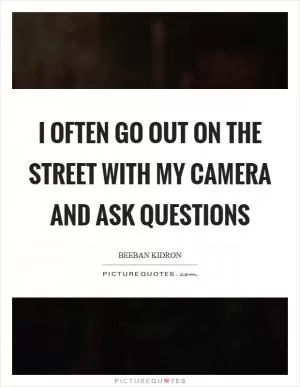 I often go out on the street with my camera and ask questions Picture Quote #1