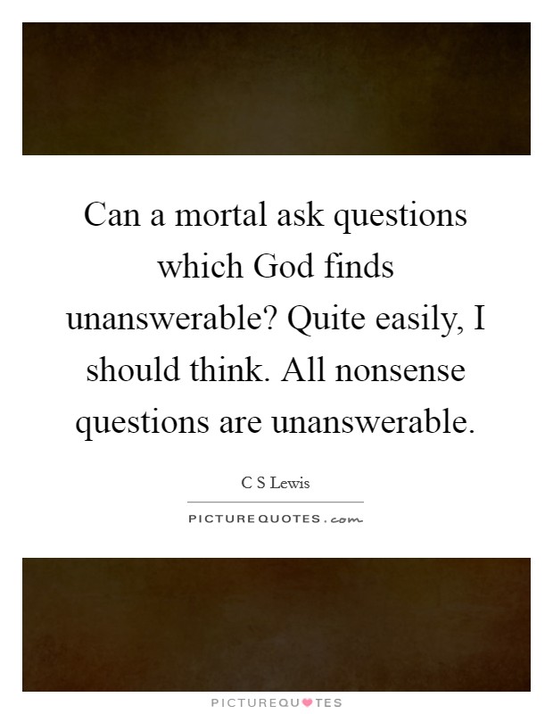 Can a mortal ask questions which God finds unanswerable? Quite easily, I should think. All nonsense questions are unanswerable. Picture Quote #1
