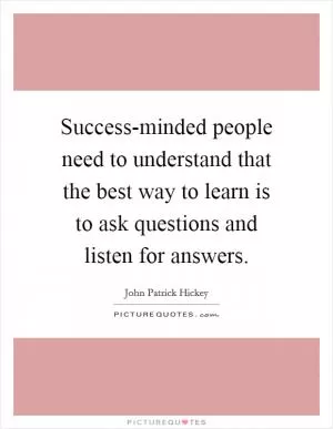 Success-minded people need to understand that the best way to learn is to ask questions and listen for answers Picture Quote #1